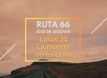 Ruta 66: Lucas 24, la muerte no es el fin