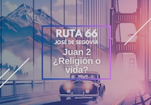 Ruta 66: Juan 2, ¿religión o vida?