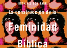 La construcción de la feminidad bíblica, de Beth Allison Barr